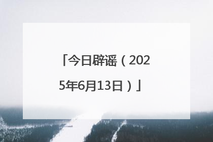 今日辟谣（2025年6月13日）