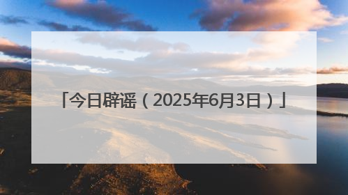 今日辟谣（2025年6月3日）