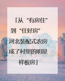 从“有房住”到“住好房” 河北装配式农房成了村里的明星样板房