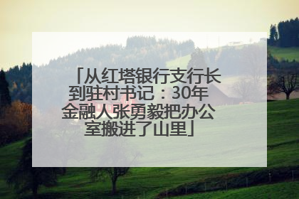 从红塔银行支行长到驻村书记：30年金融人张勇毅把办公室搬进了山里