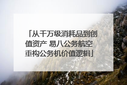 从千万级消耗品到创值资产 易八公务航空重构公务机价值逻辑