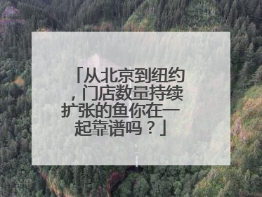 从北京到纽约，门店数量持续扩张的鱼你在一起靠谱吗？