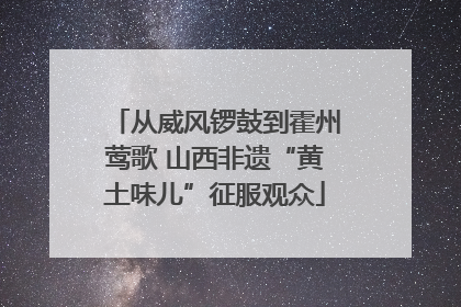 从威风锣鼓到霍州莺歌 山西非遗“黄土味儿”征服观众