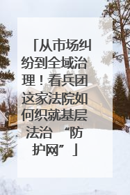 从市场纠纷到全域治理！看兵团这家法院如何织就基层法治 “防护网”