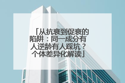 从抗衰到促衰的陷阱：同一成分有人逆龄有人踩坑？个体差异化解读