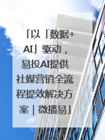 以「数据+AI」驱动，易投AI提供社媒营销全流程提效解决方案｜微播易