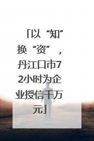 以“知”换“资”，丹江口市72小时为企业授信千万元
