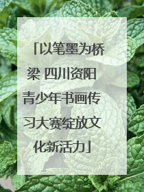 以笔墨为桥梁 四川资阳青少年书画传习大赛绽放文化新活力
