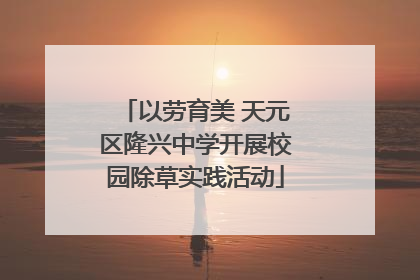 以劳育美 天元区隆兴中学开展校园除草实践活动