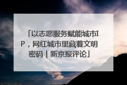 以志愿服务赋能城市IP，网红城市里藏着文明密码｜新京报评论