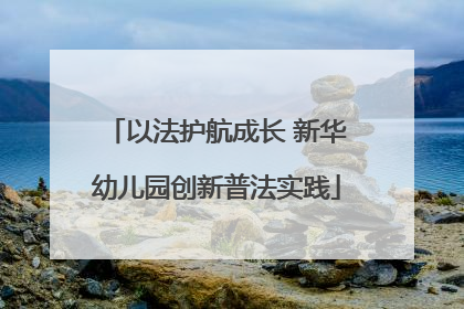 以法护航成长 新华幼儿园创新普法实践