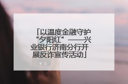 以温度金融守护“夕阳红”——兴业银行济南分行开展反诈宣传活动