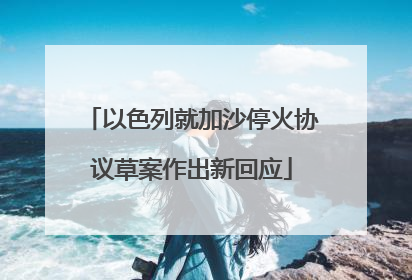 以色列就加沙停火协议草案作出新回应