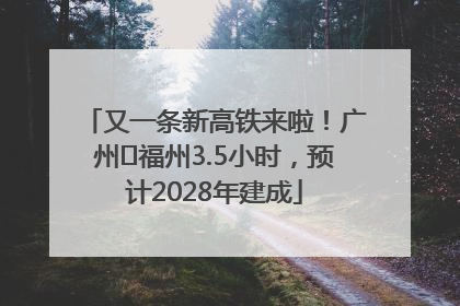 又一条新高铁来啦！广州⇌福州3.5小时，预计2028年建成