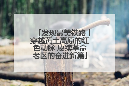 发现最美铁路丨穿越黄土高原的红色动脉 赓续革命老区的奋进新篇