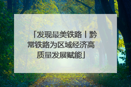 发现最美铁路丨黔常铁路为区域经济高质量发展赋能