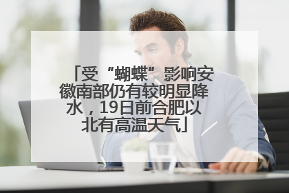 受“蝴蝶”影响安徽南部仍有较明显降水，19日前合肥以北有高温天气