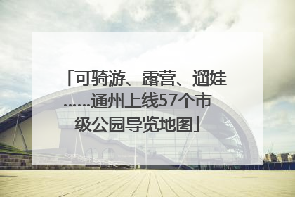 可骑游、露营、遛娃……通州上线57个市级公园导览地图