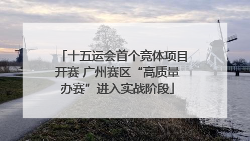 十五运会首个竞体项目开赛 广州赛区“高质量办赛”进入实战阶段