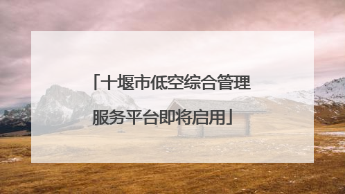 十堰市低空综合管理服务平台即将启用