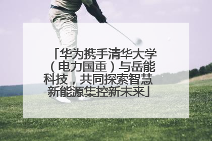 华为携手清华大学（电力国重）与岳能科技，共同探索智慧新能源集控新未来