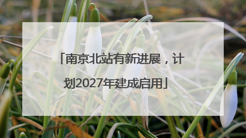 南京北站有新进展，计划2027年建成启用