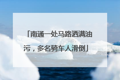 南通一处马路洒满油污，多名骑车人滑倒