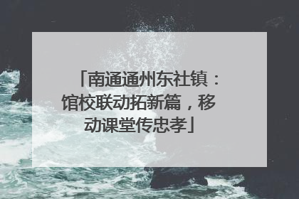 南通通州东社镇：馆校联动拓新篇，移动课堂传忠孝