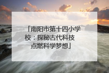 南阳市第十四小学校：探秘古代科技 点燃科学梦想