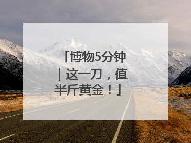 博物5分钟｜这一刀，值半斤黄金！