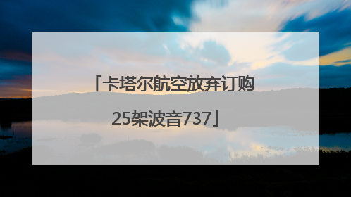卡塔尔航空放弃订购25架波音737