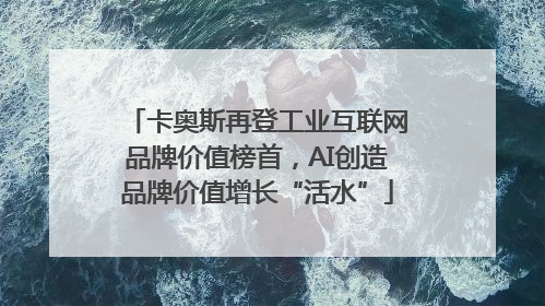 卡奥斯再登工业互联网品牌价值榜首，AI创造品牌价值增长“活水”