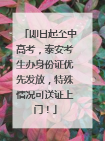 即日起至中高考，泰安考生办身份证优先发放，特殊情况可送证上门！