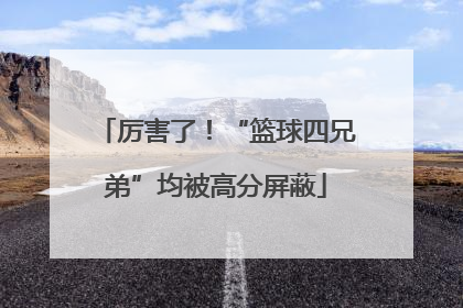 厉害了！“篮球四兄弟”均被高分屏蔽