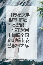 厚植文明根基 解锁幸福密码——写在漯河市蝉联全国文明城市荣誉称号之际