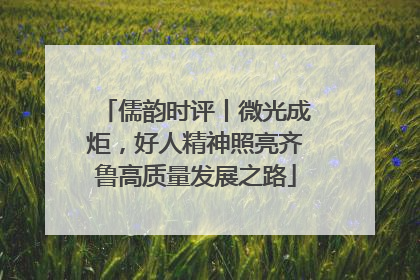 儒韵时评丨微光成炬，好人精神照亮齐鲁高质量发展之路