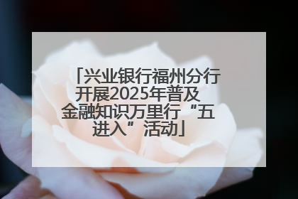 兴业银行福州分行开展2025年普及金融知识万里行“五进入”活动