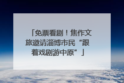 免票看剧！焦作文旅邀请淄博市民“跟着戏剧游中原”
