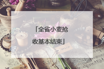 全省小麦抢收基本结束