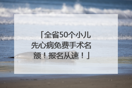 全省50个小儿先心病免费手术名额！报名从速！
