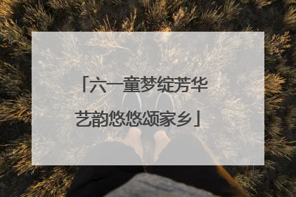 六一童梦绽芳华 艺韵悠悠颂家乡