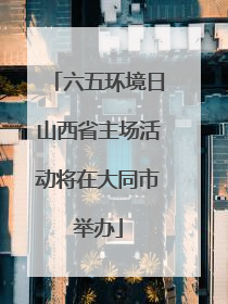 六五环境日山西省主场活动将在大同市举办