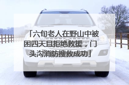 六旬老人在野山中被困四天且拒绝救援，门头沟消防搜救成功