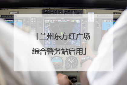 兰州东方红广场综合警务站启用