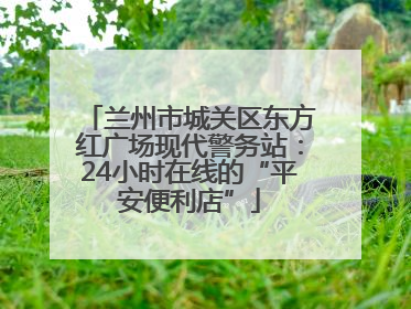 兰州市城关区东方红广场现代警务站：24小时在线的“平安便利店”
