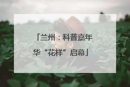 兰州：科普嘉年华“花样”启幕