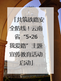 共筑铁路安全防线！云南省“5•26我爱路”主题宣传教育活动启动