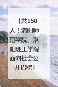 共150人！洛阳师范学院、洛阳理工学院面向社会公开招聘
