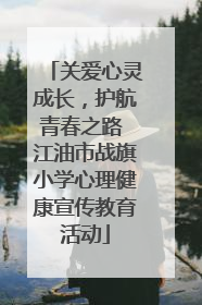 关爱心灵成长，护航青春之路 江油市战旗小学心理健康宣传教育活动