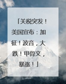关税突发！美国宣布：加征！波音，大跌！甲骨文，暴涨！